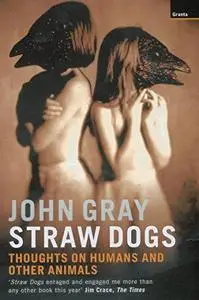 Straw Dogs: Thoughts on Humans and Other Animals (Repost)