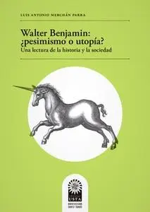 «Walter Benjamin: ¿pesimismo o utopía? Una lectura de la historia y la sociedad» by Luis Antonio Merchán Parra