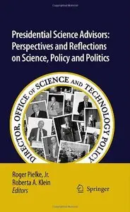 Presidential Science Advisors: Perspectives and Reflections on Science, Policy and Politics