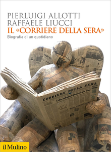 Il Corriere della Sera. Biografia di un quotidiano - Pierluigi Allotti & Raffaele Liucci