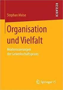 Organisation und Vielfalt: Modernisierungen der Gewerkschaftspraxis