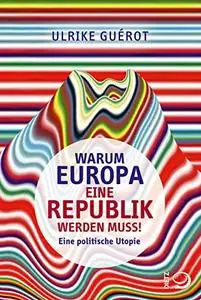 Warum Europa eine Republik werden muss: Eine politische Utopie