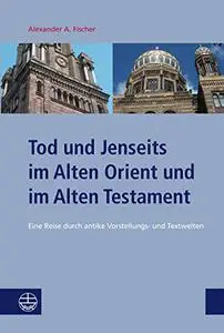 Tod und Jenseits im Alten Orient und im Alten Testament: Eine Reise durch antike Vorstellungs- und Textwelten