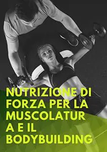 Nutrizione di forza per la muscolatura e il Bodybuilding