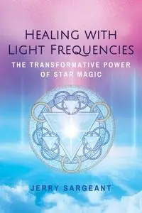 Healing with Light Frequencies: The Transformative Power of Star Magic, 2nd Edition