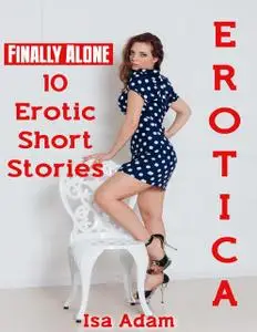 «Erotica: Finally Alone: 10 Erotic Short Stories» by Isa Adam