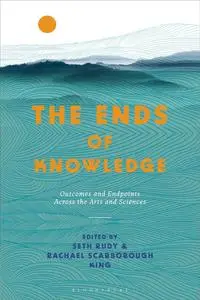 Ends of Knowledge, The: Outcomes and Endpoints Across the Arts and Sciences
