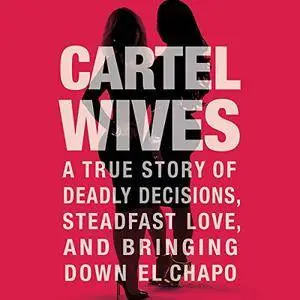 Cartel Wives: A True Story of Deadly Decisions, Steadfast Love, and Bringing Down El Chapo [Audiobook]