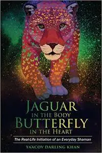 Jaguar in the Body, Butterfly in the Heart: The Real-life Initiation of an Everyday Shaman