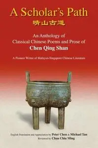 A Scholar's Path: An Anthology of Classical Chinese Poems and Prose of Chen Qing Shan, a Pioneer Writer of Malayan-singapore Li