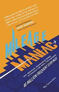 Mileage Maniac: My Genius, Madness and a Touch of Evil to Amass 40 Million Frequent Flyer Miles