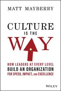 Culture Is the Way: How Leaders at Every Level Build an Organization for Speed, Impact, and Excellence