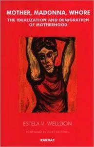 Mother, Madonna, Whore: The Idealization and Denigration of Motherhood