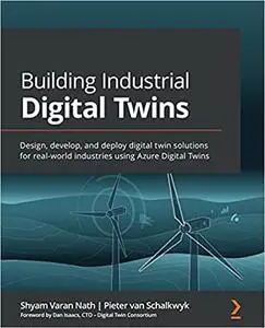 Building Industrial Digital Twins: Design, develop, and deploy digital twin solutions for real-world industries using Azure