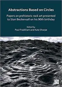 Abstractions Based on Circles: Papers on Prehistoric Rock Art Presented to Stan Beckensall on His 90th Birthday