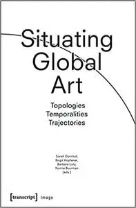 Situating Global Art: Topologies - Temporalities - Trajectories