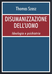 Thomas Stephen Szasz - Disumanizzazione dell'uomo. Ideologia e psichiatria (2013)