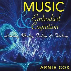 Music and Embodied Cognition: Listening, Moving, Feeling, and Thinking [Audiobook]