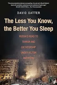 The Less You Know, the Better You Sleep: Russia's Road to Terror and Dictatorship under Yeltsin and Putin