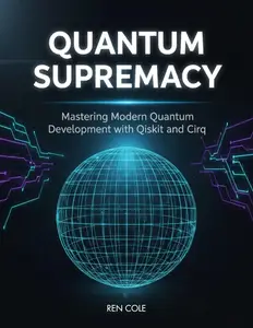 Quantum Supremacy: Mastering Modern Quantum Development with Qiskit and Cirq