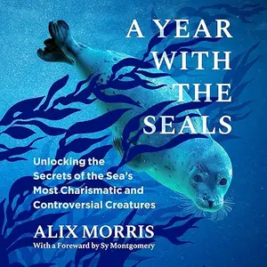 A Year with the Seals: Unlocking the Secrets of the Sea's Most Charismatic and Controversial Creatures [Audiobook]