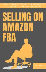 Selling on Amazon FBA: An Ultimate Guide to Building a Successful Online Business