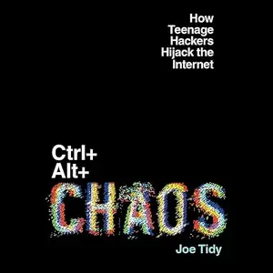 Ctrl+Alt+Chaos: How Teenage Hackers Hijack the Internet [Audiobook]
