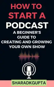 How to Start a Podcast: A Beginner’s Guide to Creating and Growing Your Own Show