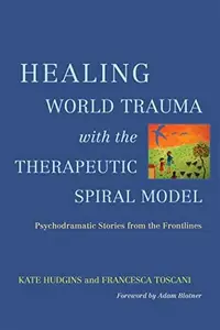 Healing World Trauma With the Therapeutic Spiral Model: Psychodramatic Stories from the Frontline