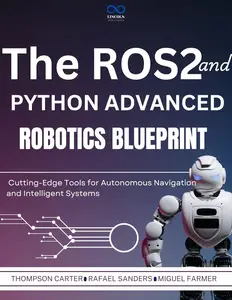 The ROS2 and Python Advanced Robotics Blueprint : Cutting-Edge Tools for Autonomous Navigation and Intelligent Systems
