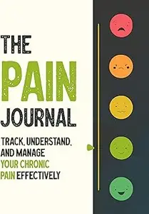 The Pain Journal: Track, Understand, and Manage Your Chronic Pain Effectively for Arthritis, Fibromyalgia