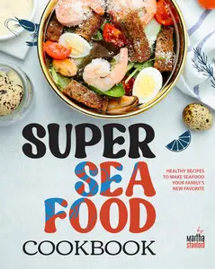 Super Seafood Cookbook: Healthy Recipes to Make Seafood Your Family's New Favorite