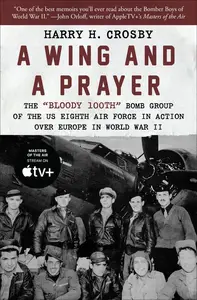 A Wing and a Prayer: The "Bloody 100th" Bomb Group of the U.S. Eighth Air Force in Action over Europe in World War II