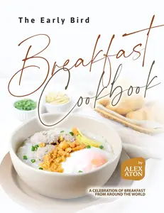 The Early Bird Breakfast Cookbook: A Celebration of Breakfast from Around the World