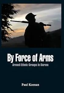 By Force of Arms: Armed Etnic Groups in Burma