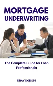Mortgage Underwriting: The Complete Guide for Loan Professionals