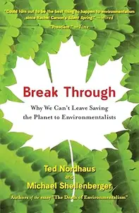 Break Through: Why We Can't Leave Saving the Planet to Environmentalists