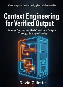 Context Engineering for Verified Output: Master Getting Verified Consistent Output Through Example Stories