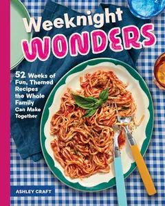 Weeknight Wonders: 52 Weeks of Fun, Themed Recipes the Whole Family Can Make Together