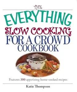 The Everything Slow Cooking For A Crowd Cookbook: Features 300 Appetizing Home-cooked Recipes