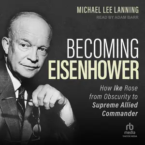 Becoming Eisenhower: How Ike Rose from Obscurity to Supreme Allied Commander [Audiobook] (Repost)