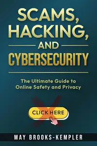 Scams, Hacking, and Cybersecurity: The Ultimate Guide to Online Safety and Privacy