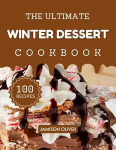 The Ultimate Winter Dessert Cookbook : Mouthwatering Winter Recipes for Every Skill Level