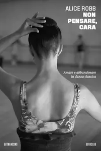 Alice Robb - Non pensare, cara. Amare e abbandonare la danza classica