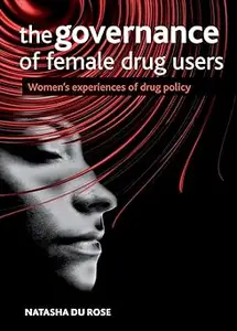 The Governance of Female Drug Users: Women's Experiences of Drug Policy