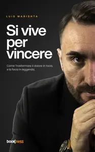 Si vive per Vincere: Come Trasformare il dolore in forza, e la forza in leggenda - Luis Marishta
