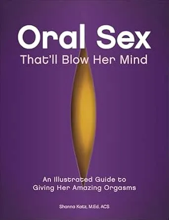 Oral Sex That'll Blow Her Mind: An Illustrated Guide to Giving Her Amazing Orgasms