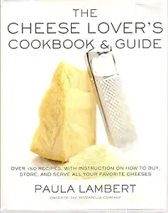The Cheese Lover's Cookbook and Guide: Over 150 Recipes with Instructions on How to Buy, Store, and Serve All Your Favor