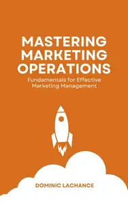 MASTERING MARKETING OPERATIONS - FUNDAMENTALS FOR EFFECTIVE MARKETING MANAGEMENT