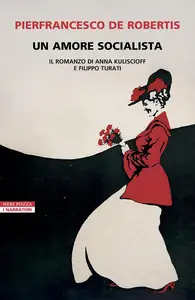 Pierfrancesco De Robertis - Un amore socialista. Il romanzo di Anna Kuliscioff e Filippo Turati